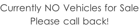 Currently NO Vehicles for Sale Please call back!